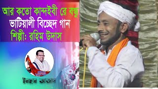 আর কতো কান্দাইবী বন্ধুরে ও বন্ধু  ভাটিয়ালি বিচ্ছেদ গান  শিল্পী রহিম উদাস  গীতিকিার  ইনসান আজাদ [upl. by Elisabetta]