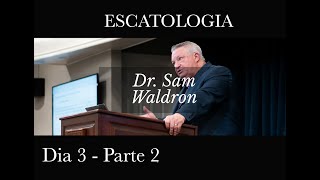 Escatologia  Dr Sam Waldron dia 3  parte 2 [upl. by Pedaiah]