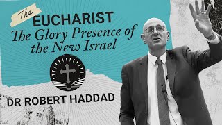 The Eucharist  The Glory Presence of the New Israel Dr Robert Haddad [upl. by Ainattirb]