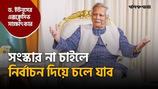 সংস্কার না চাইলে নির্বাচন দিয়ে চলে যাব  Dr Yunus  Exclusive Interview  Interim Government [upl. by Gwynne]