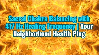 Sacral Chakra Balancing with 417 Hz Healing Frequency Your Neighborhood Health Plug [upl. by Eecak46]