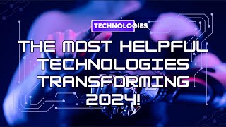 The Most Helpful Technologies Transforming 2024 [upl. by Taite704]