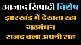 झारखंड में देखता रहा गठबंधन राजद चला अपनी राह  आजाद सिपाही विशेष [upl. by Ellard850]