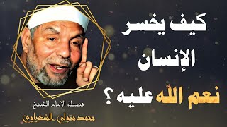 كيف يخسر الإنسان نعم الله عليه ؟  فضيلة الشيخ محمد متولي الشعراوي [upl. by Acquah]