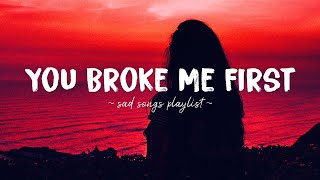 You Broke Me First ♫ Sad songs playlist for broken hearts  Depressing Songs That Will Make You Cry [upl. by Holmann]