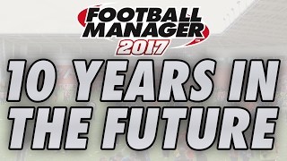 10 Years in the Future  2026 in FM17  Football Manager 2017 [upl. by Siffre]