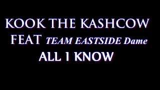 KOOK THE KASHCOW FEAT TEAMEASTSIDE DAME  ALL I KNOW [upl. by Pages]