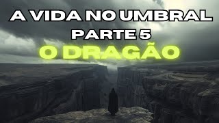 Jornada Espiritual Desvendendo a Vida no Umbral parte 5 O Dragão [upl. by Yrem520]