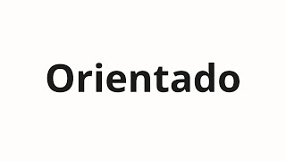 How to pronounce Orientado [upl. by Gorski]