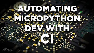 Automating MicroPython Development and Testing Using Continuous Integration [upl. by Conner614]