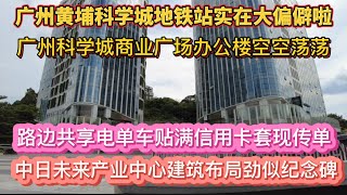 （广州黄埔）科学城地铁站实在大偏僻啦！广州科学城商业广场办公楼空空荡荡！路边共享电单车贴满信用卡套现传单！中日未来产业中心建筑布局劲似纪念碑（20240627） [upl. by Eixid]