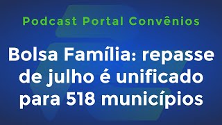 Bolsa Família repasse de julho é unificado para 518 municípios e mais  Podcast Portal Convênios [upl. by Yoshio]