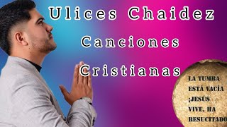 Ulices Chaidez  Sus canciones de música Cristiana ✨🎶 [upl. by Savanna]