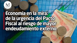 Economía en la mira de la urgencia del Pacto Fiscal al riesgo de mayor endeudamiento externo [upl. by Llebpmac144]