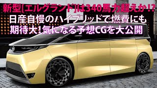 新型エルグランドは340馬力超えか 日産自慢のハイブリッドで燃費にも期待大！ 気になる予想CGを大公開 [upl. by Lachance240]