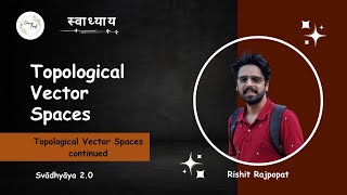 Topological vector spaces continued  TVS  Rishit Rajpopat  Svādhyāya 20 [upl. by Clarey]