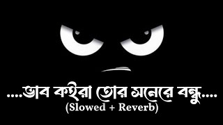 ভাব কইরা তোর সনেরে বন্ধু I Vab Koira Tor Sone Re Bondhu I Slowed  Reverb I Bangla Sad Song I [upl. by Eissert]