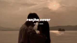 Ranjha Musical Cover  Hanan Shaah  slowed  reverb  soul vibe [upl. by Thayer]