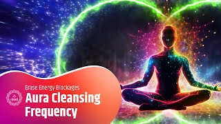 Immediate Aura Cleansing Frequency  Erase Energy Blockages  Amplify Positive Energy Vibration [upl. by Satterfield]