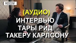 АУДИО ИНТЕРВЬЮ ТАРЫ РИД ТАКЕРУ КАРЛСОНУ ТакерКарлсон ТараРид Карлсон Такер TuckerCarlson [upl. by Georgia552]