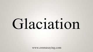 How To Say Glaciation [upl. by Eenattirb]