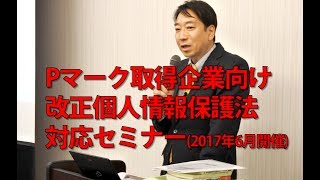 Pマーク取得事業者向け改正個人情報保護法セミナー（2017年6月6日 TKP新橋カンファレンスセンターで開催）公開版 [upl. by Vigen]