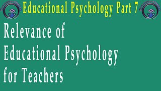 Educational Psychology Part 7 Relevance of Educational Psychology for Teachers [upl. by Akerdnuhs283]