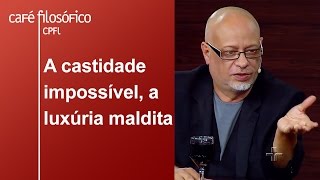 A castidade impossível a luxúria maldita  Luiz Felipe Pondé [upl. by Sax435]