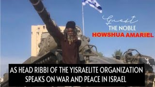 NOBLE HOWSHUA AMARIEL AS HEAD RABBI OF THE YISRAELITE ORGANIZATION IN ISRAEL SPEAKS WAR amp PEACE [upl. by Inilam215]