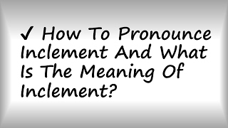 ✔️ How To Pronounce Inclement And What Is The Meaning Of Inclement [upl. by Ientirb390]