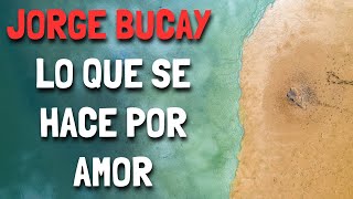 Jorge Bucay  Lo que se hace por AMOR [upl. by Reiniar215]