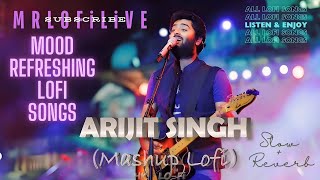 Best Of Arijit Singh Mashup  MOOD FRESH LOFI MASHUP SONG  MIND RELAX LOFI SONG [upl. by Llehsram]