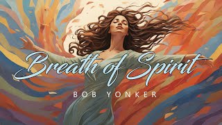 Breath of Spirit • Elevate Your Soul With Channeled Music • Bob Yonker [upl. by Coumas]