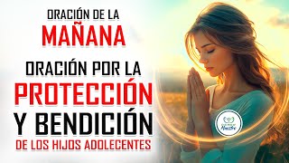 Oración de la MAÑANA para poner tu DÍA en las MANOS DE DIOS ORACIÓN POR LOS HIJOS ADOLESCENTES [upl. by Ahcsap137]