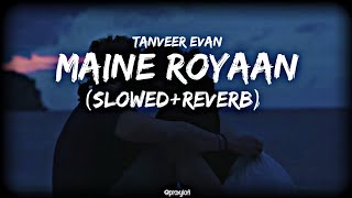 Maine Royaan  Tanveer Evan  Slowed  Reverb ❤️ [upl. by Jahn]