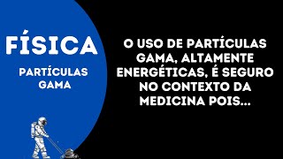 O uso de partículas gama altamente energéticas é seguro no contexto da medicina pois [upl. by Jagir]