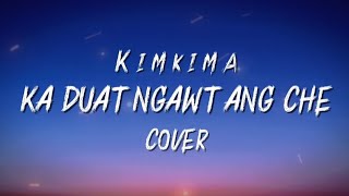 Kimkima  Ka duat ngawt ang che Cover  Lyrics Videos [upl. by Xilef]