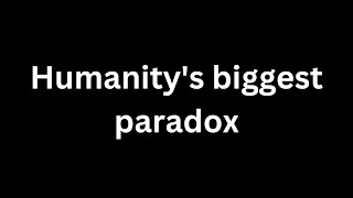 Humanitys biggest paradox [upl. by Dnalor]