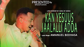 Kan Yesuus Jaalalli adda  Amanuel Bedhasa  song of songs live worship [upl. by Umeko]