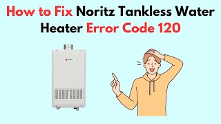 How to Fix Noritz Tankless Water Heater Error Code 120 [upl. by Nerrad118]