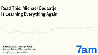 Read This Michael Ondaatje Is Learning Everything Again  7am [upl. by Hada]