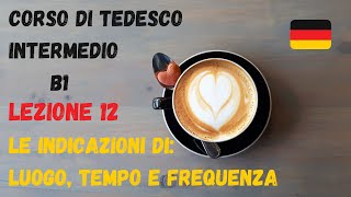 Corso di TEDESCO intermedio B1 Lezione 12 – LE INDICAZIONI DI LUOGO TEMPO E FREQUENZA [upl. by Yriek]