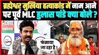 ब्रह्मेश्वर मुखिया हत्याकांड में आरोपित बनाये जाने पर पूर्व MLC हुलास पांडे क्या बोले [upl. by Atinahs149]