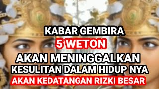 KABAR GEMBIRA ‼️ 5 WETON AKAN MENINGGALKAN KESULITAN DALAM HIDUP NYAAKAN KEDATANGAN RIZKI BESAR [upl. by Lamar512]