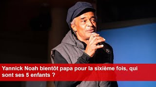 Yannick Noah bientôt papa pour la sixième fois qui sont ses 5 enfants [upl. by Anthia]