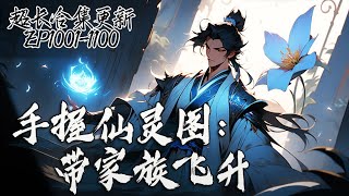 【 超长合集更新】《手握仙灵图：带家族飞升》EP10011100  妖族进逼家族衰弱，既没有无敌系统也没有神秘法器，他打开地图灵器一览无余，开启金手指助其家族一路 修仙飞升 [upl. by Talyah]