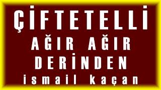 ÇİFTETELLİ AĞIR AĞIR DERİNDEN ismail kaçan [upl. by Dearden251]