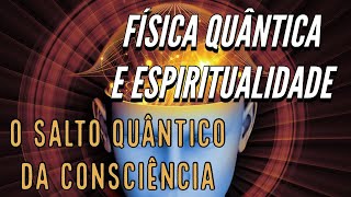 Física Quântica e Espiritualidade  O SALTO QUÂNTICO DA CONSCIÊNCIA [upl. by Rosmarin]