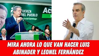 MIRA AHORA LO QUE VAN HACER LUIS ABINADER Y LEONEL FERNÁNDEZ [upl. by Naej]