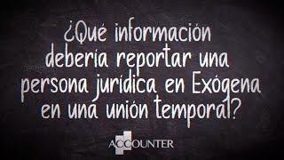 ¿Qué información debería reportar una persona jurídica en Exógena en una unión temporal [upl. by Roon]